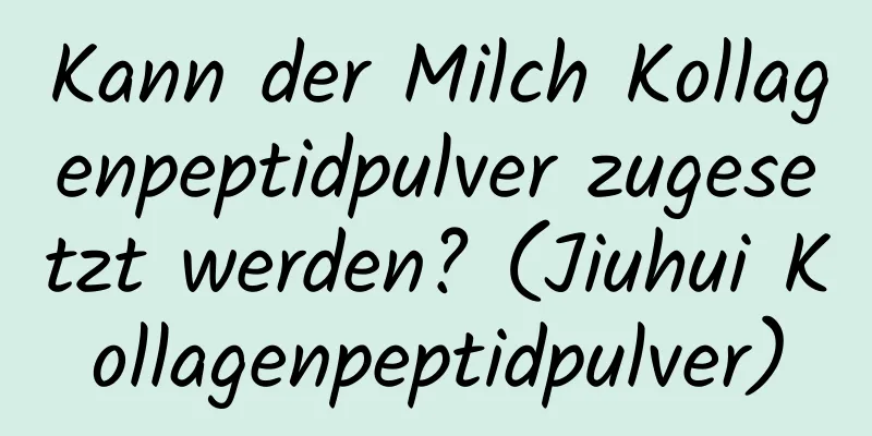 Kann der Milch Kollagenpeptidpulver zugesetzt werden? (Jiuhui Kollagenpeptidpulver)