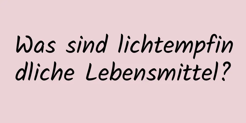 Was sind lichtempfindliche Lebensmittel?