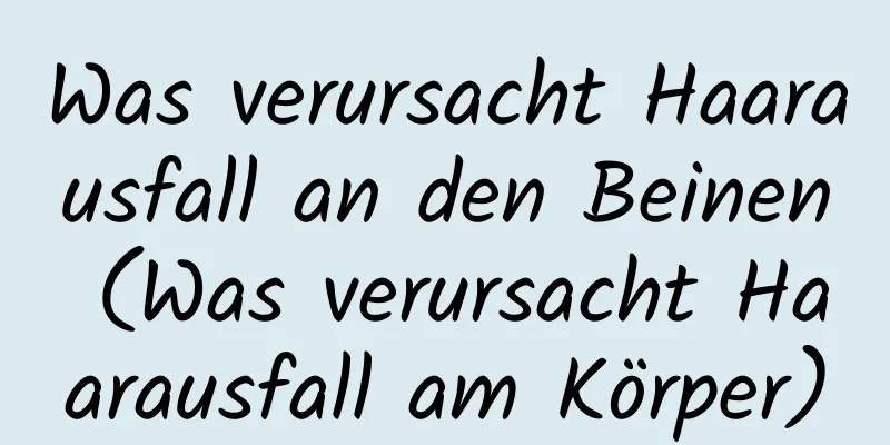 Was verursacht Haarausfall an den Beinen (Was verursacht Haarausfall am Körper)