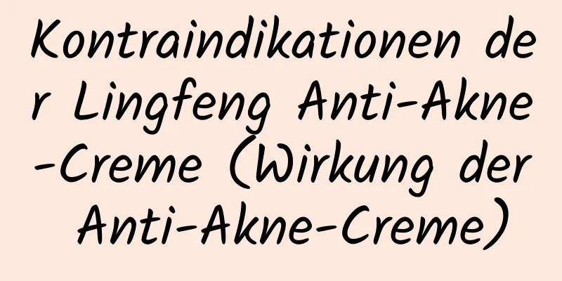Kontraindikationen der Lingfeng Anti-Akne-Creme (Wirkung der Anti-Akne-Creme)