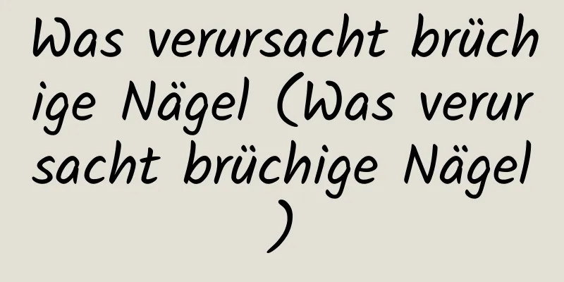 Was verursacht brüchige Nägel (Was verursacht brüchige Nägel)