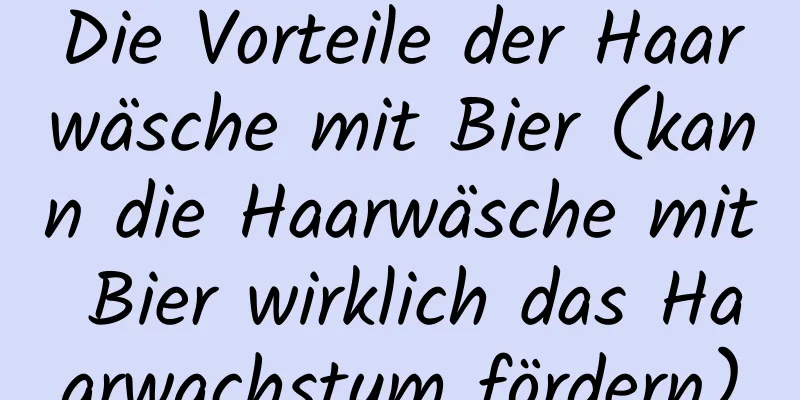 Die Vorteile der Haarwäsche mit Bier (kann die Haarwäsche mit Bier wirklich das Haarwachstum fördern)