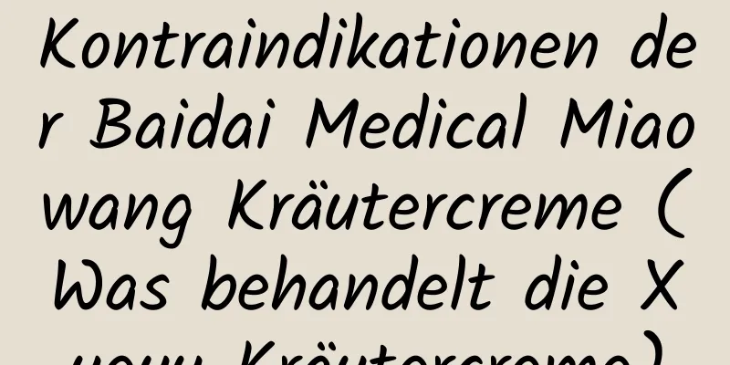 Kontraindikationen der Baidai Medical Miaowang Kräutercreme (Was behandelt die Xueyu Kräutercreme)