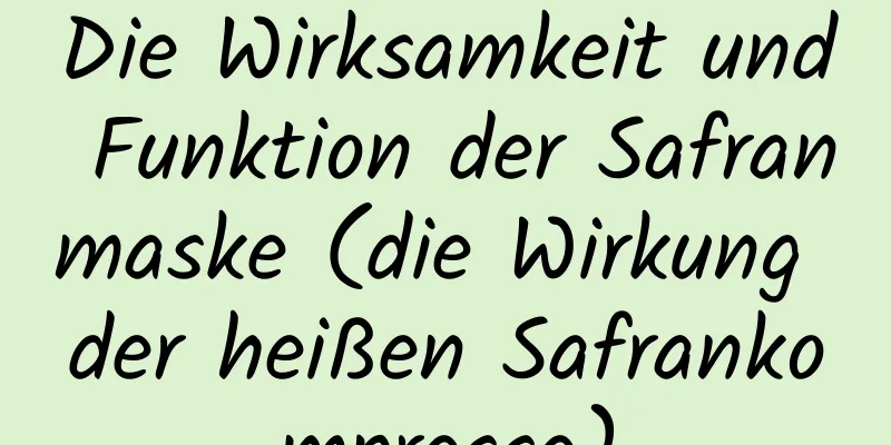 Die Wirksamkeit und Funktion der Safranmaske (die Wirkung der heißen Safrankompresse)