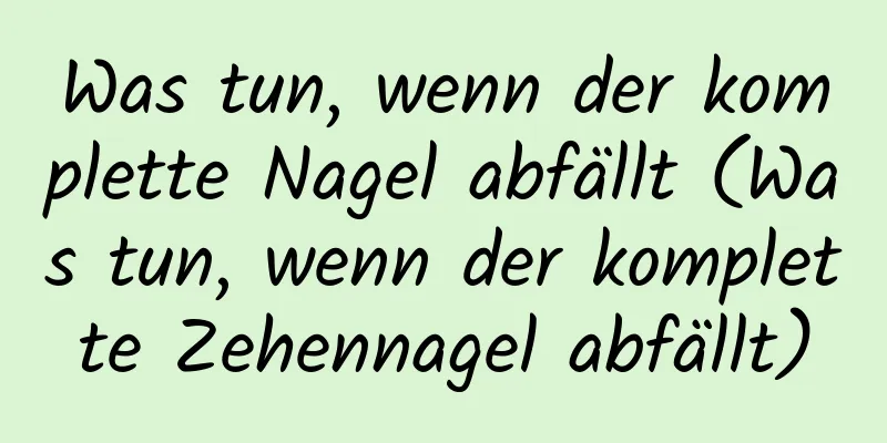 Was tun, wenn der komplette Nagel abfällt (Was tun, wenn der komplette Zehennagel abfällt)