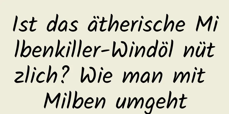 Ist das ätherische Milbenkiller-Windöl nützlich? Wie man mit Milben umgeht