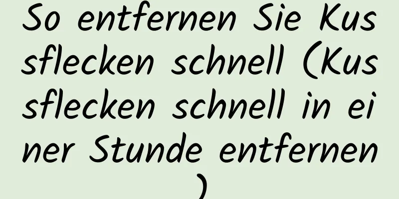 So entfernen Sie Kussflecken schnell (Kussflecken schnell in einer Stunde entfernen)