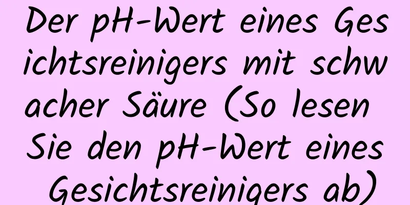 Der pH-Wert eines Gesichtsreinigers mit schwacher Säure (So lesen Sie den pH-Wert eines Gesichtsreinigers ab)