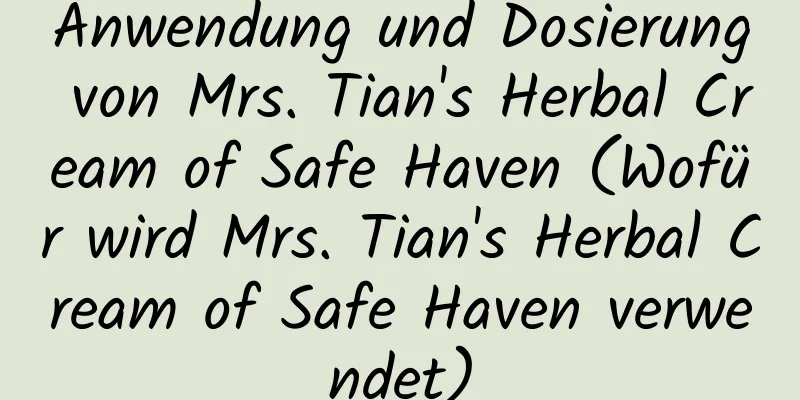 Anwendung und Dosierung von Mrs. Tian's Herbal Cream of Safe Haven (Wofür wird Mrs. Tian's Herbal Cream of Safe Haven verwendet)