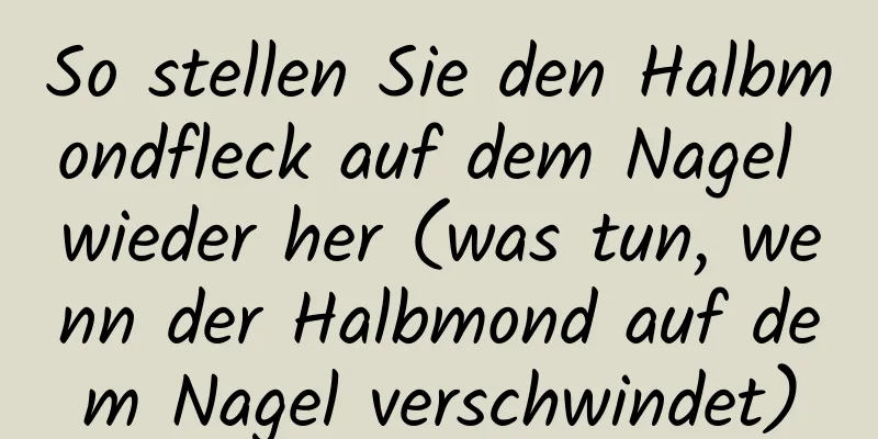 So stellen Sie den Halbmondfleck auf dem Nagel wieder her (was tun, wenn der Halbmond auf dem Nagel verschwindet)