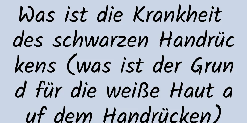 Was ist die Krankheit des schwarzen Handrückens (was ist der Grund für die weiße Haut auf dem Handrücken)