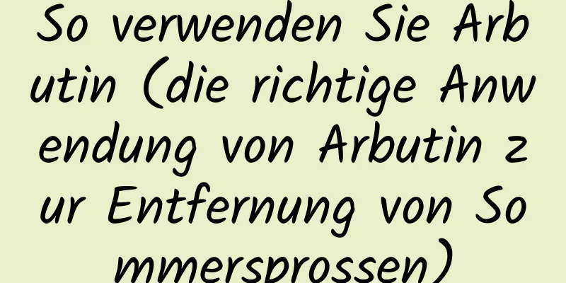 So verwenden Sie Arbutin (die richtige Anwendung von Arbutin zur Entfernung von Sommersprossen)