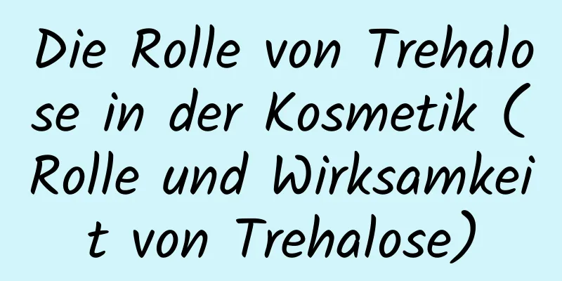 Die Rolle von Trehalose in der Kosmetik (Rolle und Wirksamkeit von Trehalose)