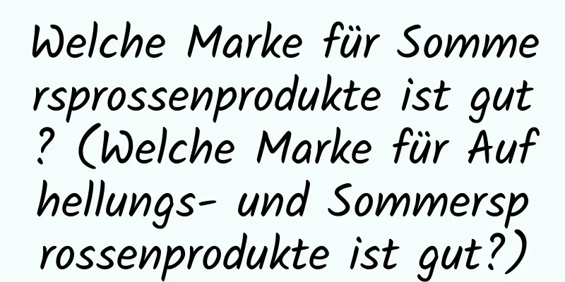 Welche Marke für Sommersprossenprodukte ist gut? (Welche Marke für Aufhellungs- und Sommersprossenprodukte ist gut?)