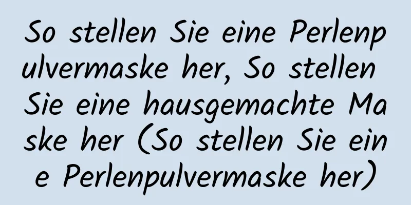 So stellen Sie eine Perlenpulvermaske her, So stellen Sie eine hausgemachte Maske her (So stellen Sie eine Perlenpulvermaske her)