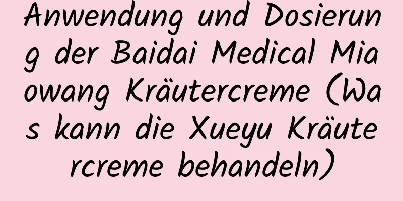 Anwendung und Dosierung der Baidai Medical Miaowang Kräutercreme (Was kann die Xueyu Kräutercreme behandeln)