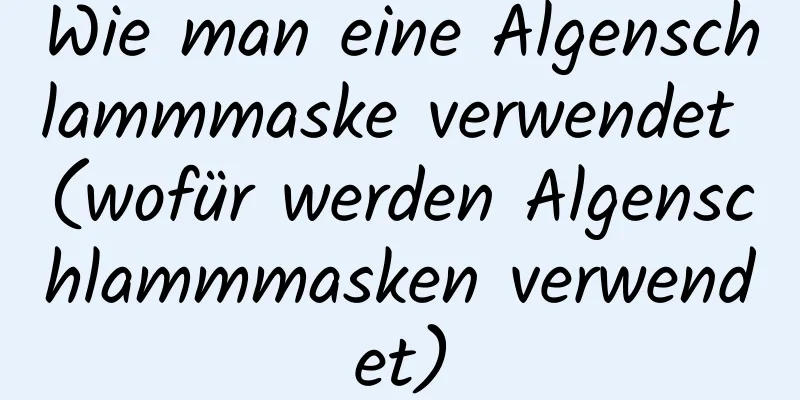 Wie man eine Algenschlammmaske verwendet (wofür werden Algenschlammmasken verwendet)