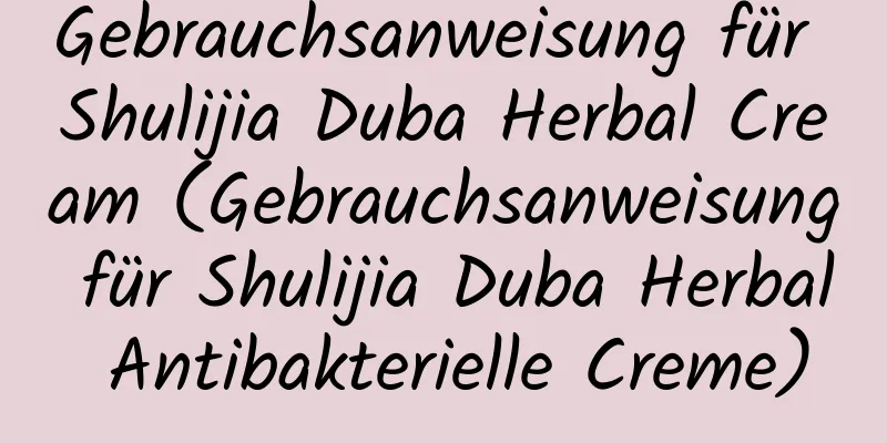 Gebrauchsanweisung für Shulijia Duba Herbal Cream (Gebrauchsanweisung für Shulijia Duba Herbal Antibakterielle Creme)