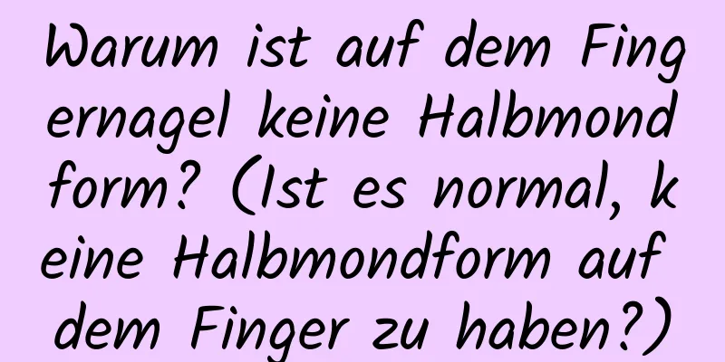 Warum ist auf dem Fingernagel keine Halbmondform? (Ist es normal, keine Halbmondform auf dem Finger zu haben?)