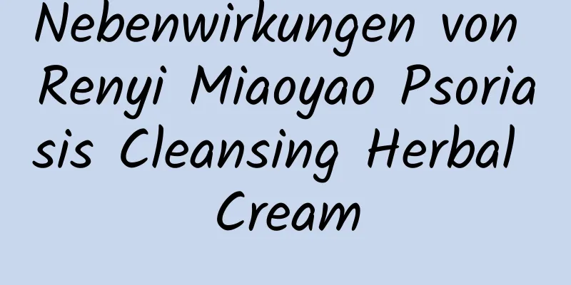 Nebenwirkungen von Renyi Miaoyao Psoriasis Cleansing Herbal Cream