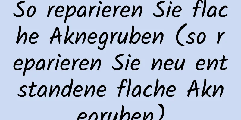 So reparieren Sie flache Aknegruben (so reparieren Sie neu entstandene flache Aknegruben)