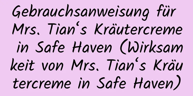 Gebrauchsanweisung für Mrs. Tian‘s Kräutercreme in Safe Haven (Wirksamkeit von Mrs. Tian‘s Kräutercreme in Safe Haven)