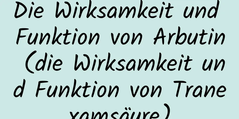 Die Wirksamkeit und Funktion von Arbutin (die Wirksamkeit und Funktion von Tranexamsäure)