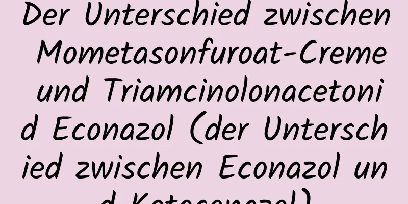Der Unterschied zwischen Mometasonfuroat-Creme und Triamcinolonacetonid Econazol (der Unterschied zwischen Econazol und Ketoconazol)