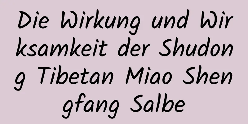Die Wirkung und Wirksamkeit der Shudong Tibetan Miao Shengfang Salbe