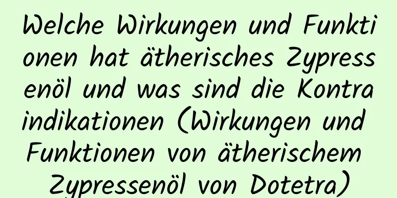 Welche Wirkungen und Funktionen hat ätherisches Zypressenöl und was sind die Kontraindikationen (Wirkungen und Funktionen von ätherischem Zypressenöl von Dotetra)