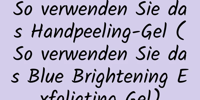 So verwenden Sie das Handpeeling-Gel (So verwenden Sie das Blue Brightening Exfoliating Gel)
