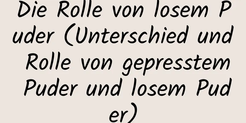 Die Rolle von losem Puder (Unterschied und Rolle von gepresstem Puder und losem Puder)