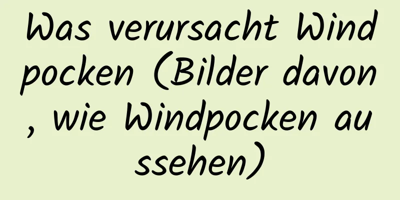 Was verursacht Windpocken (Bilder davon, wie Windpocken aussehen)