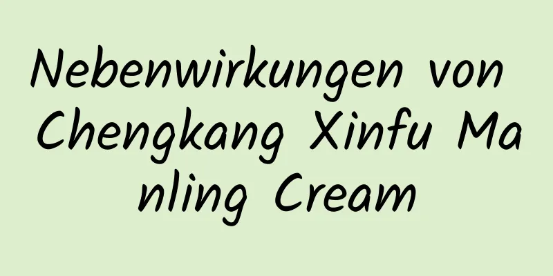 Nebenwirkungen von Chengkang Xinfu Manling Cream