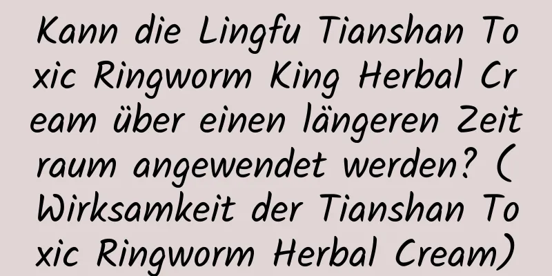 Kann die Lingfu Tianshan Toxic Ringworm King Herbal Cream über einen längeren Zeitraum angewendet werden? (Wirksamkeit der Tianshan Toxic Ringworm Herbal Cream)