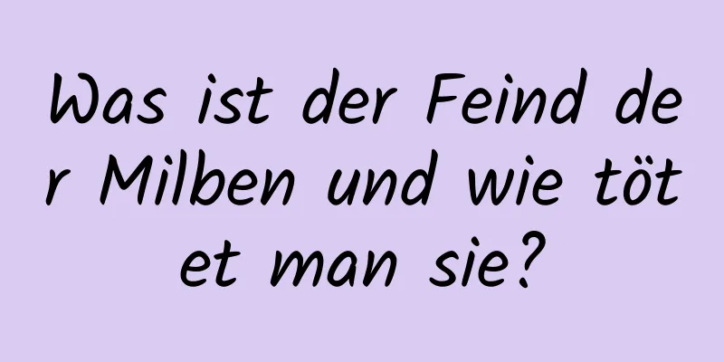 Was ist der Feind der Milben und wie tötet man sie?
