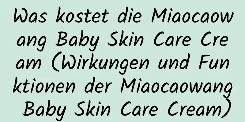 Was kostet die Miaocaowang Baby Skin Care Cream (Wirkungen und Funktionen der Miaocaowang Baby Skin Care Cream)