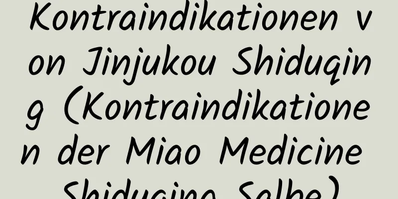 Kontraindikationen von Jinjukou Shiduqing (Kontraindikationen der Miao Medicine Shiduqing Salbe)
