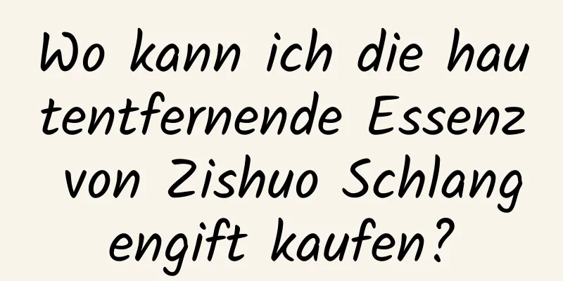 Wo kann ich die hautentfernende Essenz von Zishuo Schlangengift kaufen?