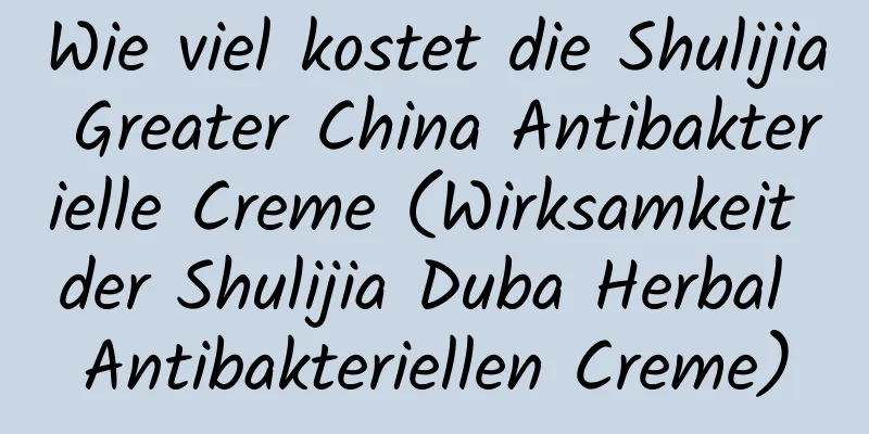 Wie viel kostet die Shulijia Greater China Antibakterielle Creme (Wirksamkeit der Shulijia Duba Herbal Antibakteriellen Creme)