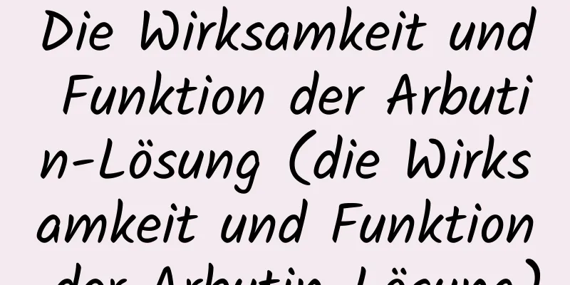 Die Wirksamkeit und Funktion der Arbutin-Lösung (die Wirksamkeit und Funktion der Arbutin-Lösung)