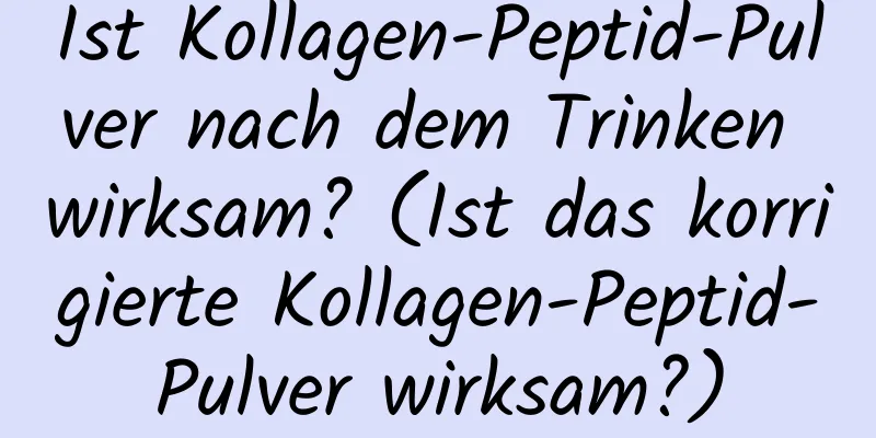 Ist Kollagen-Peptid-Pulver nach dem Trinken wirksam? (Ist das korrigierte Kollagen-Peptid-Pulver wirksam?)