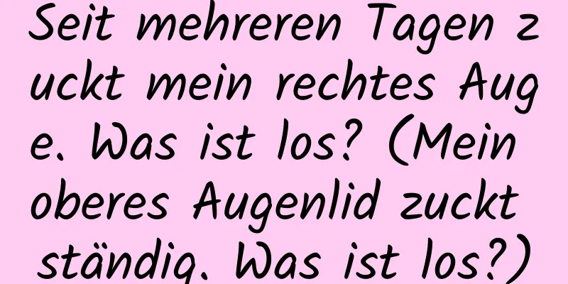Seit mehreren Tagen zuckt mein rechtes Auge. Was ist los? (Mein oberes Augenlid zuckt ständig. Was ist los?)