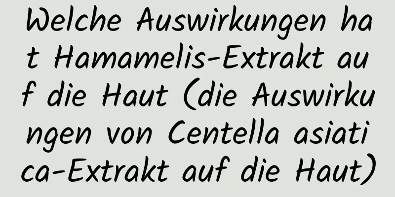 Welche Auswirkungen hat Hamamelis-Extrakt auf die Haut (die Auswirkungen von Centella asiatica-Extrakt auf die Haut)