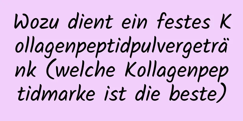 Wozu dient ein festes Kollagenpeptidpulvergetränk (welche Kollagenpeptidmarke ist die beste)