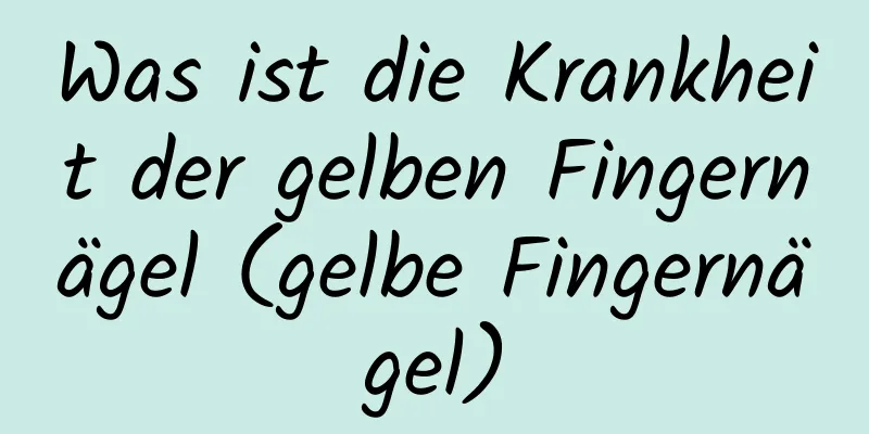 Was ist die Krankheit der gelben Fingernägel (gelbe Fingernägel)
