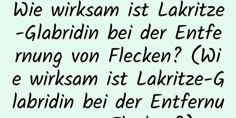 Wie wirksam ist Lakritze-Glabridin bei der Entfernung von Flecken? (Wie wirksam ist Lakritze-Glabridin bei der Entfernung von Flecken?)