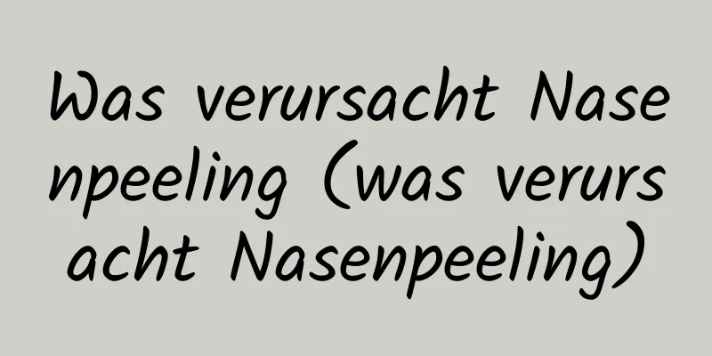 Was verursacht Nasenpeeling (was verursacht Nasenpeeling)