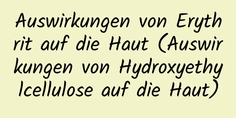 Auswirkungen von Erythrit auf die Haut (Auswirkungen von Hydroxyethylcellulose auf die Haut)