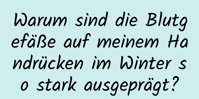 Warum sind die Blutgefäße auf meinem Handrücken im Winter so stark ausgeprägt?